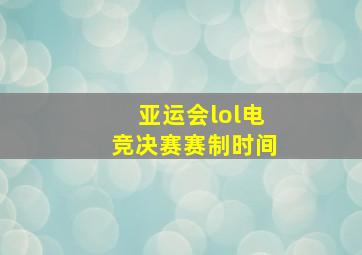 亚运会lol电竞决赛赛制时间