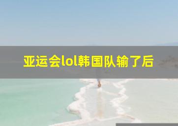 亚运会lol韩国队输了后