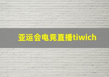 亚运会电竞直播tiwich