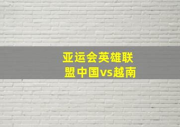 亚运会英雄联盟中国vs越南