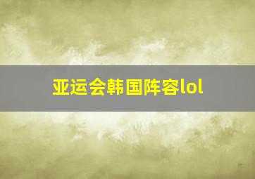 亚运会韩国阵容lol