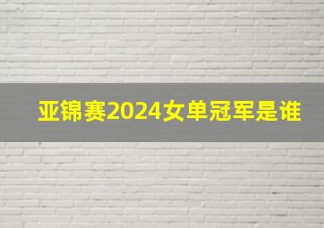 亚锦赛2024女单冠军是谁