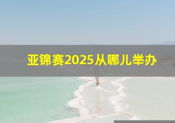 亚锦赛2025从哪儿举办