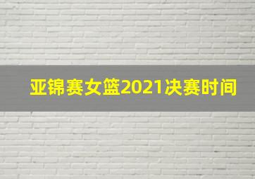 亚锦赛女篮2021决赛时间