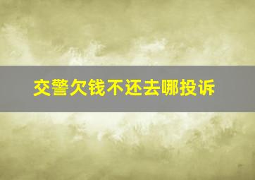 交警欠钱不还去哪投诉