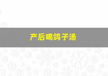 产后喝鸽子汤