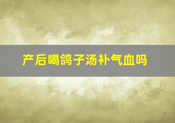 产后喝鸽子汤补气血吗