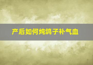 产后如何炖鸽子补气血