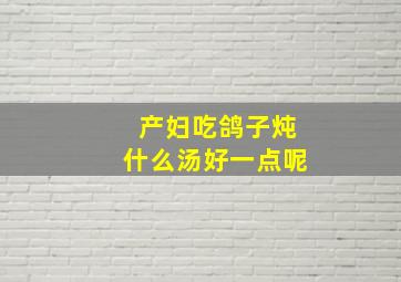 产妇吃鸽子炖什么汤好一点呢