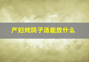 产妇炖鸽子汤能放什么