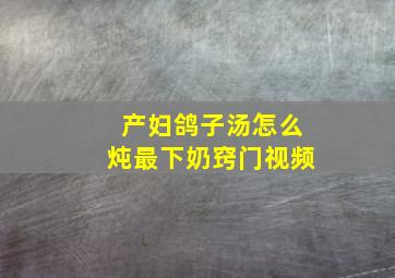 产妇鸽子汤怎么炖最下奶窍门视频