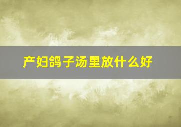 产妇鸽子汤里放什么好