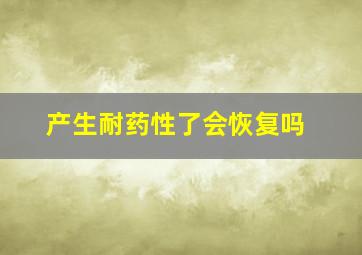 产生耐药性了会恢复吗