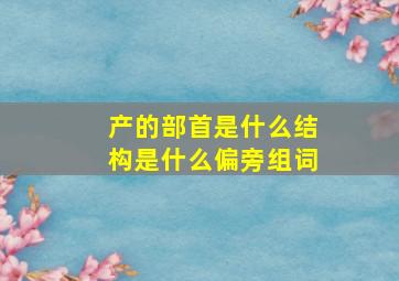 产的部首是什么结构是什么偏旁组词