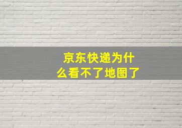 京东快递为什么看不了地图了