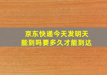 京东快递今天发明天能到吗要多久才能到达