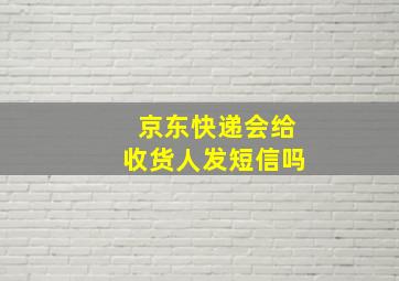 京东快递会给收货人发短信吗