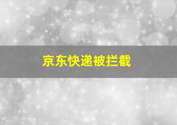 京东快递被拦截