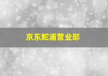 京东鮀浦营业部