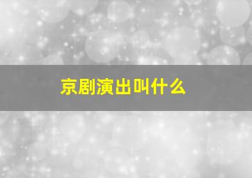 京剧演出叫什么