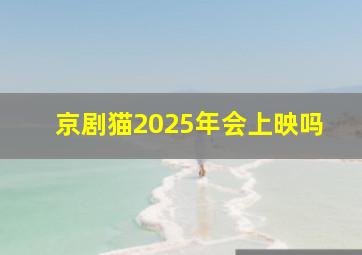 京剧猫2025年会上映吗