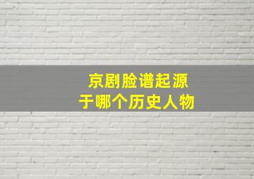 京剧脸谱起源于哪个历史人物