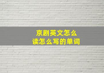 京剧英文怎么读怎么写的单词