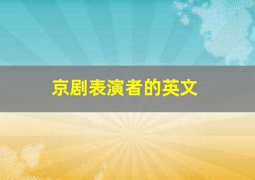 京剧表演者的英文