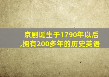 京剧诞生于1790年以后,拥有200多年的历史英语