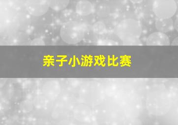 亲子小游戏比赛