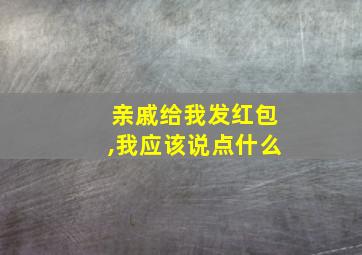 亲戚给我发红包,我应该说点什么