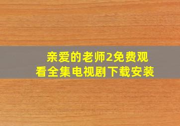 亲爱的老师2免费观看全集电视剧下载安装