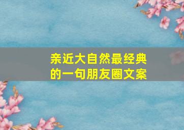 亲近大自然最经典的一句朋友圈文案