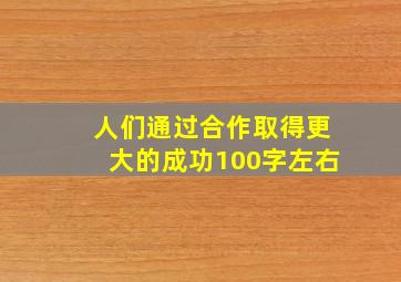 人们通过合作取得更大的成功100字左右