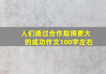 人们通过合作取得更大的成功作文100字左右