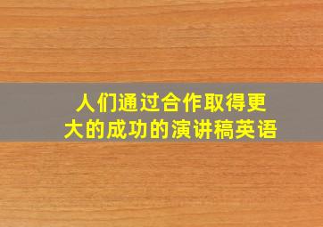 人们通过合作取得更大的成功的演讲稿英语