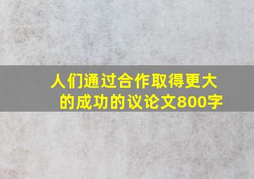 人们通过合作取得更大的成功的议论文800字