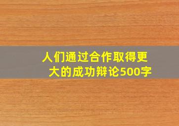 人们通过合作取得更大的成功辩论500字