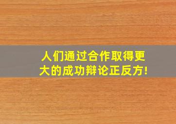 人们通过合作取得更大的成功辩论正反方!