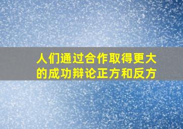 人们通过合作取得更大的成功辩论正方和反方