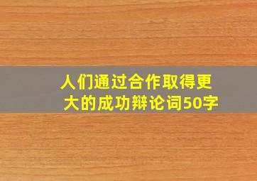 人们通过合作取得更大的成功辩论词50字