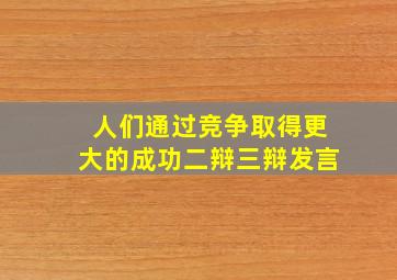 人们通过竞争取得更大的成功二辩三辩发言