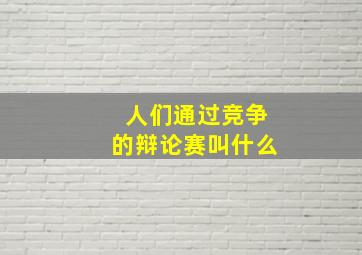 人们通过竞争的辩论赛叫什么