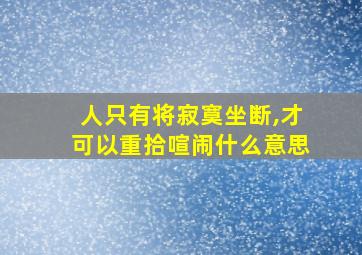 人只有将寂寞坐断,才可以重拾喧闹什么意思