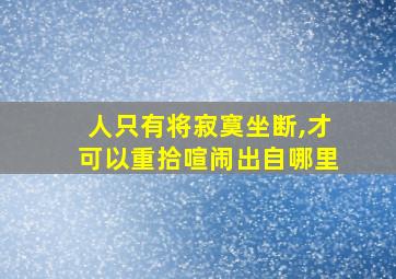 人只有将寂寞坐断,才可以重拾喧闹出自哪里