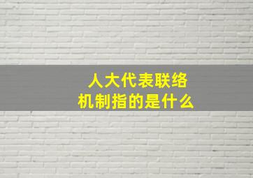 人大代表联络机制指的是什么