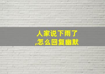 人家说下雨了,怎么回复幽默