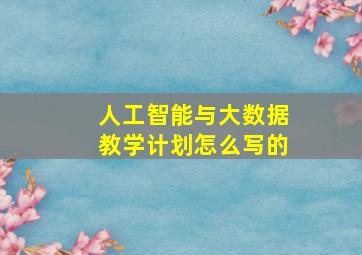 人工智能与大数据教学计划怎么写的