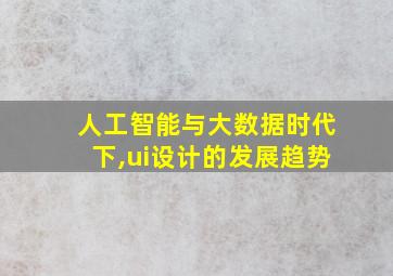 人工智能与大数据时代下,ui设计的发展趋势