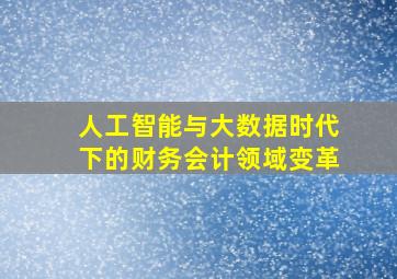 人工智能与大数据时代下的财务会计领域变革